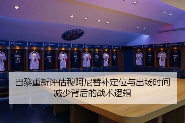 巴黎重新评估穆阿尼替补定位与出场时间减少背后的战术逻辑