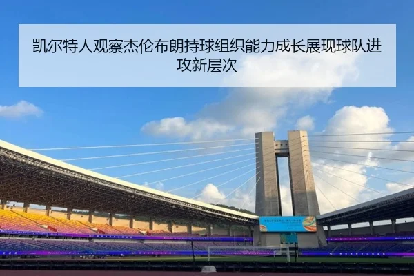 凯尔特人观察杰伦布朗持球组织能力成长展现球队进攻新层次