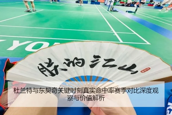 杜兰特与东契奇关键时刻真实命中率赛季对比深度观察与价值解析