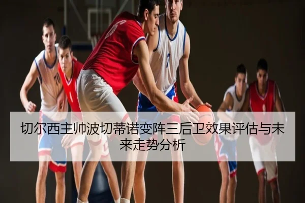 切尔西主帅波切蒂诺变阵三后卫效果评估与未来走势分析