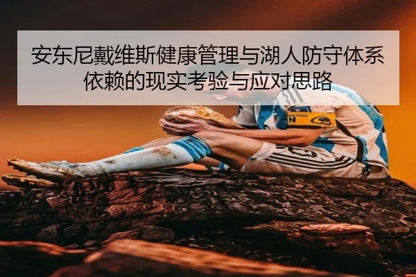 安东尼戴维斯健康管理与湖人防守体系依赖的现实考验与应对思路