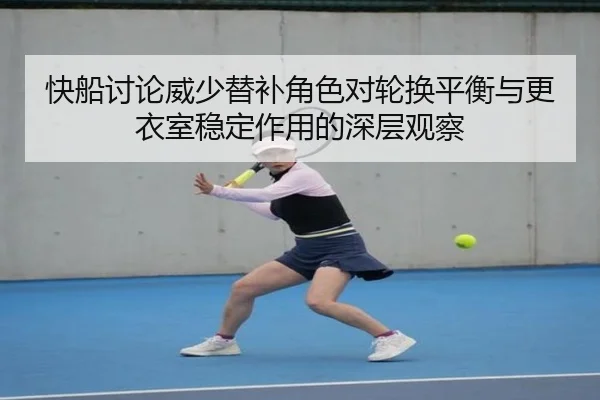 快船讨论威少替补角色对轮换平衡与更衣室稳定作用的深层观察