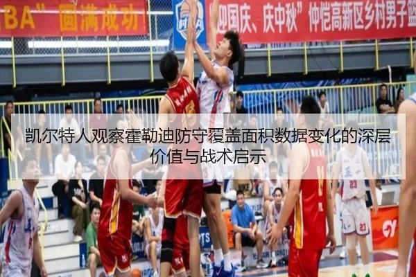凯尔特人观察霍勒迪防守覆盖面积数据变化的深层价值与战术启示